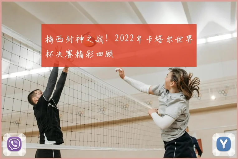 梅西封神之战！2022年卡塔尔世界杯决赛精彩回顾