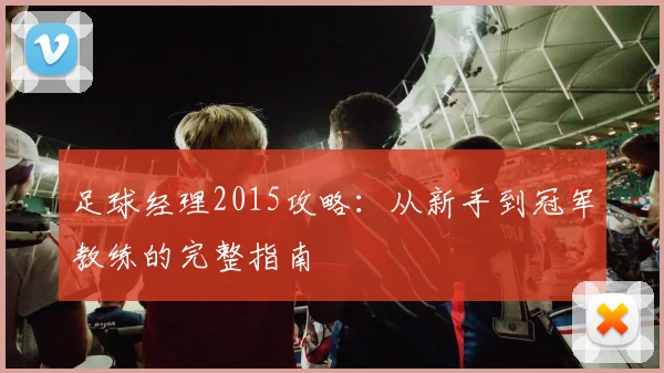 足球经理2015攻略：从新手到冠军教练的完整指南