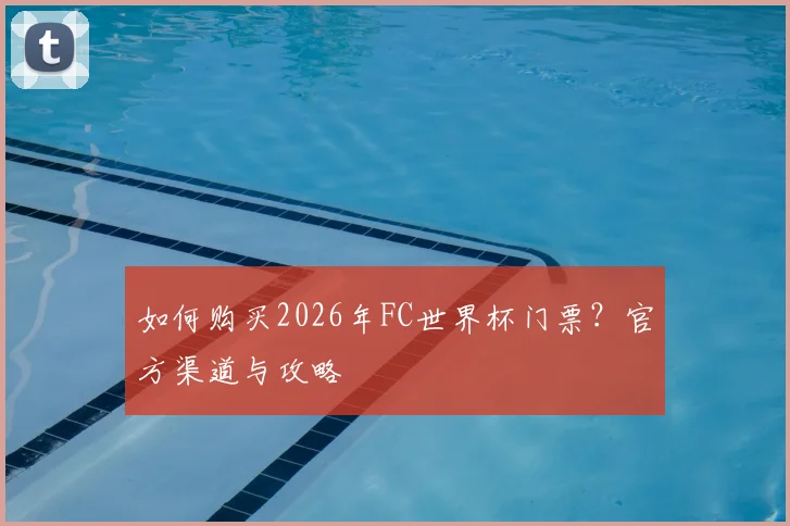 如何购买2026年FC世界杯门票?官方渠道与攻略