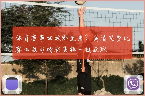 体育赛事回放哪里看?高清完整比赛回放与精彩集锦一键获取
