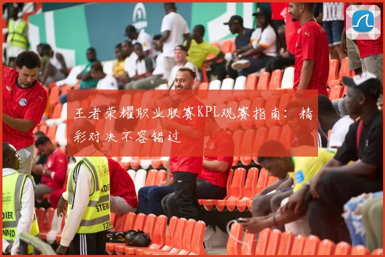 王者荣耀职业联赛KPL观赛指南：精彩对决不容错过